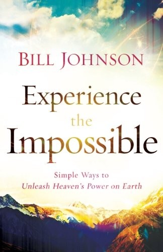 Experience the Impossible: Simple Ways to Unleash Heaven's Power on Earth by Bill Johnson book cover