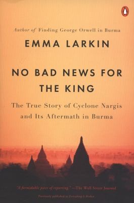 No Bad News For The King The True Story Of Cyclone Nargis And Its Aftermath In Burma by Emma Larkin book cover